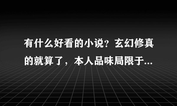 有什么好看的小说?玄幻修真的就算了,本人品味局限于《极品草根太子》《极品家丁》《江湖第一高手》《明