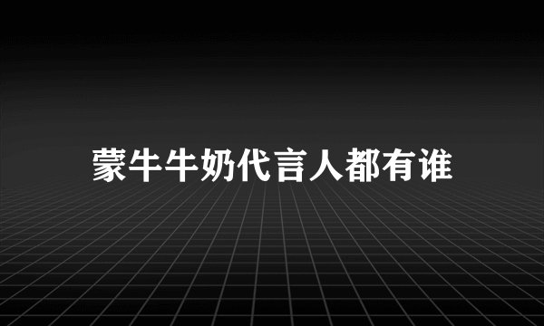 蒙牛牛奶代言人都有谁