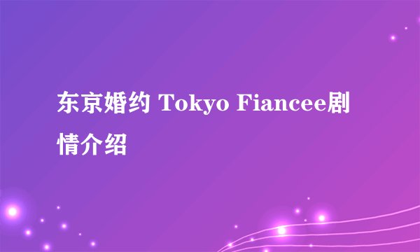 东京婚约 Tokyo Fiancee剧情介绍