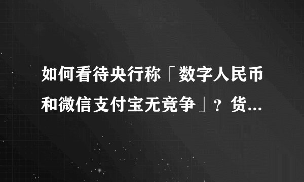 如何看待央行称「数字人民币和微信支付宝无竞争」？货币是否正在趋于无纸化？