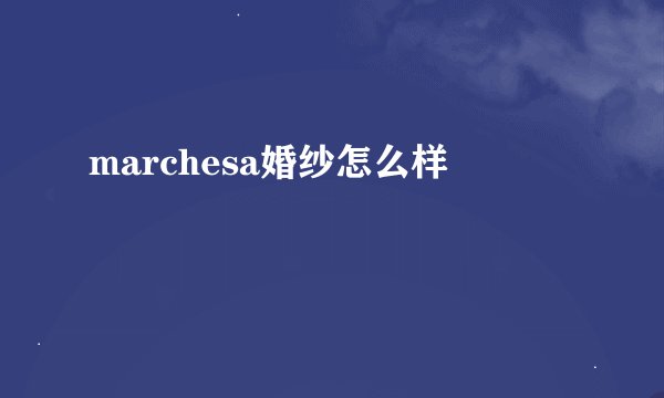 marchesa婚纱怎么样