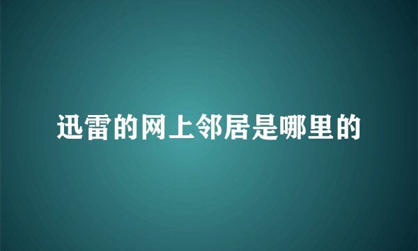 迅雷的网上邻居是哪里的