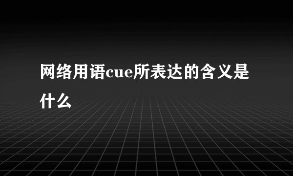 网络用语cue所表达的含义是什么