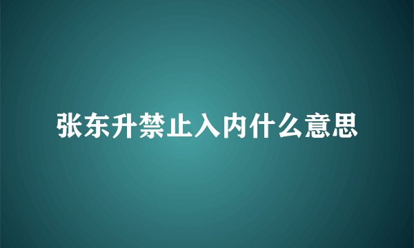 张东升禁止入内什么意思