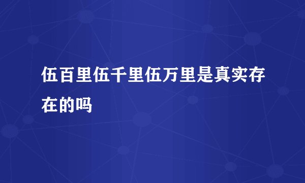 伍百里伍千里伍万里是真实存在的吗