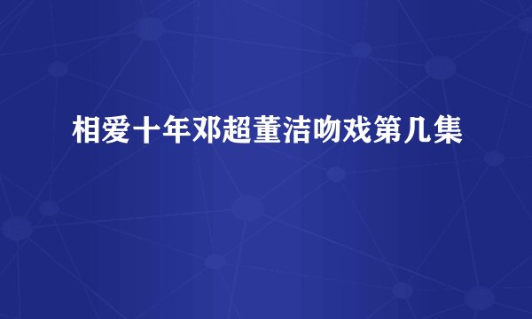 相爱十年邓超董洁吻戏第几集