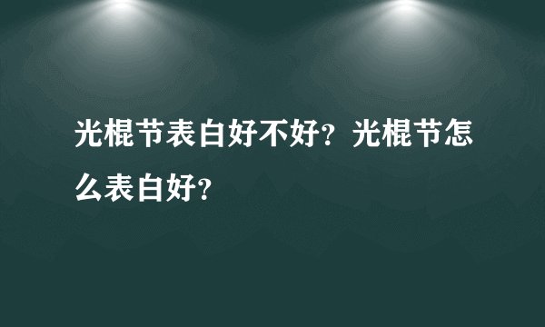 光棍节表白好不好？光棍节怎么表白好？
