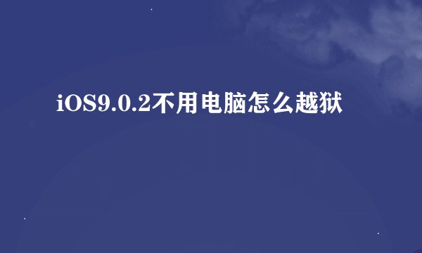 iOS9.0.2不用电脑怎么越狱