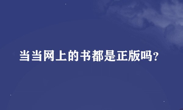 当当网上的书都是正版吗？