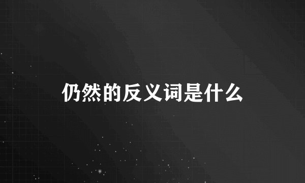 仍然的反义词是什么