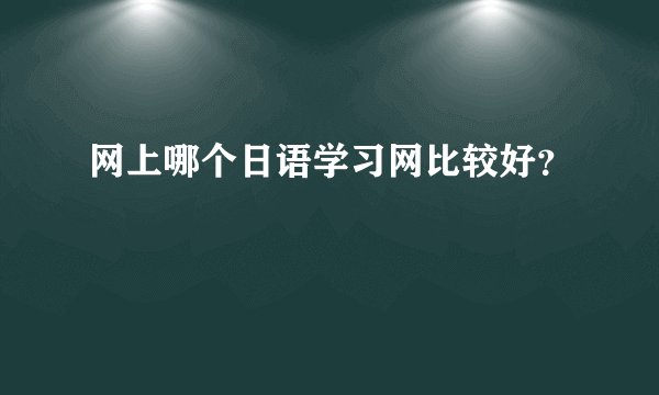 网上哪个日语学习网比较好？
