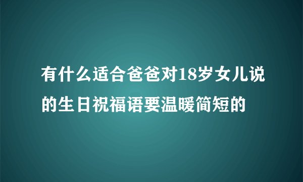 有什么适合爸爸对18岁女儿说的生日祝福语要温暖简短的