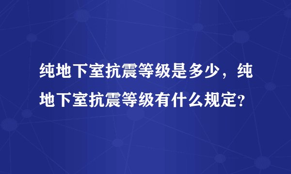 纯地下室抗震等级是多少，纯地下室抗震等级有什么规定？