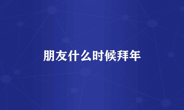 朋友什么时候拜年
