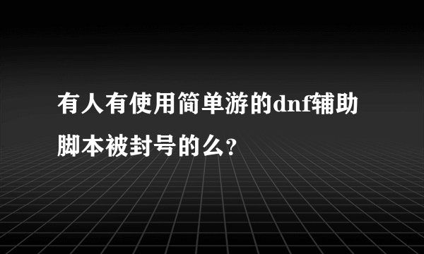 有人有使用简单游的dnf辅助脚本被封号的么？