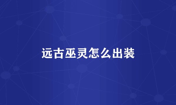 远古巫灵怎么出装