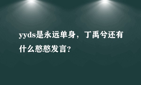 yyds是永远单身，丁禹兮还有什么憨憨发言？
