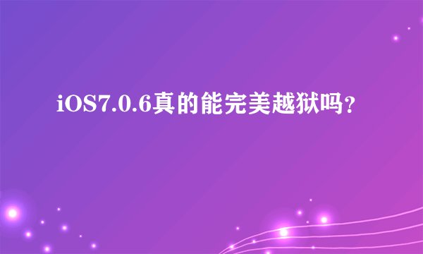 iOS7.0.6真的能完美越狱吗？