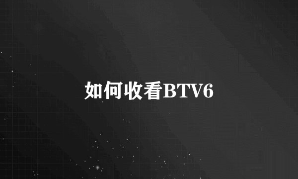如何收看BTV6