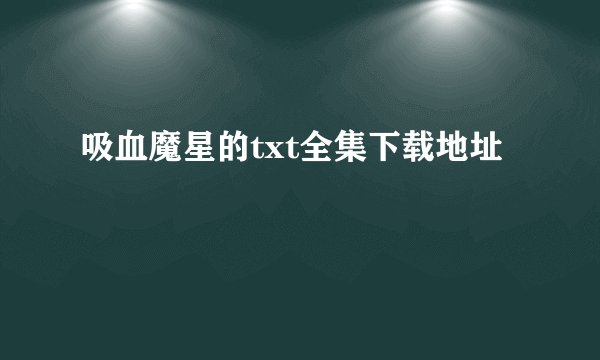 吸血魔星的txt全集下载地址
