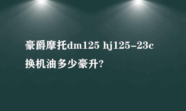 豪爵摩托dm125 hj125-23c换机油多少豪升?