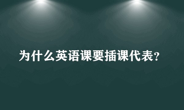 为什么英语课要插课代表？