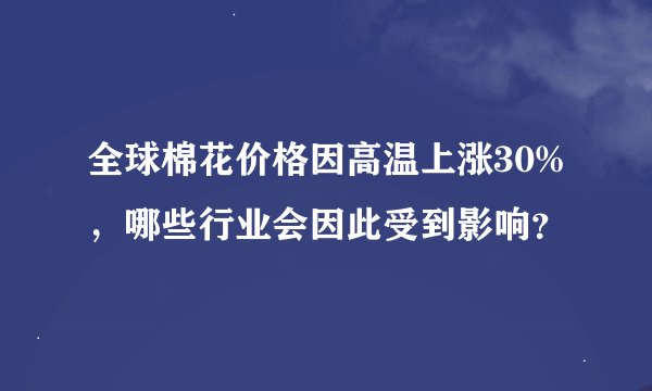 全球棉花价格因高温上涨30%，哪些行业会因此受到影响？