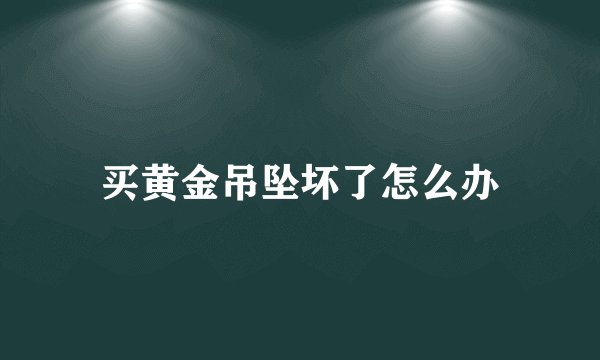 买黄金吊坠坏了怎么办