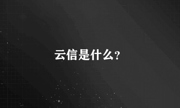 云信是什么？