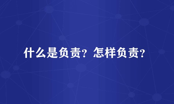 什么是负责？怎样负责？