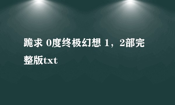 跪求 0度终极幻想 1，2部完整版txt