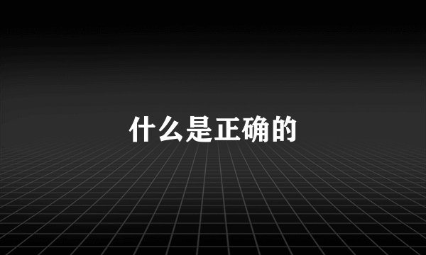 什么是正确的