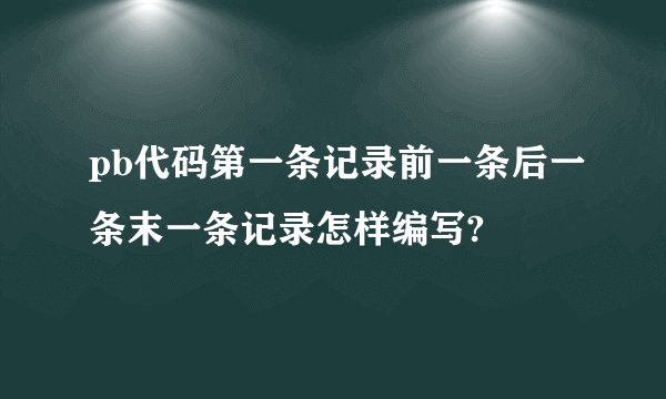 pb代码第一条记录前一条后一条末一条记录怎样编写?
