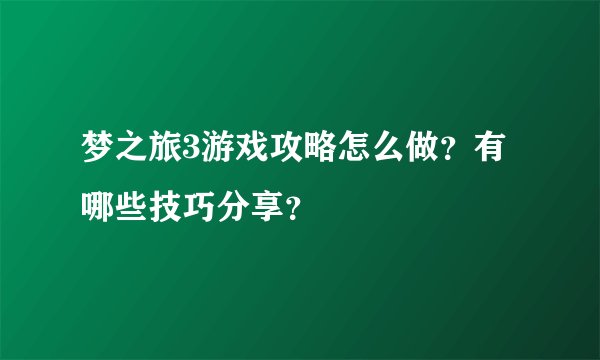 梦之旅3游戏攻略怎么做？有哪些技巧分享？