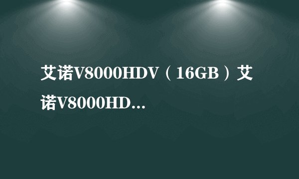 艾诺V8000HDV（16GB）艾诺V8000HDV（16GB）详细参数