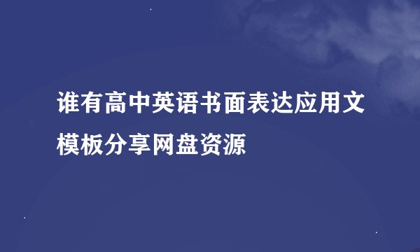 谁有高中英语书面表达应用文模板分享网盘资源
