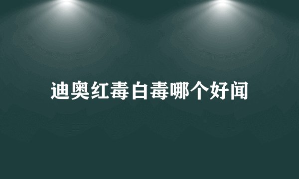 迪奥红毒白毒哪个好闻