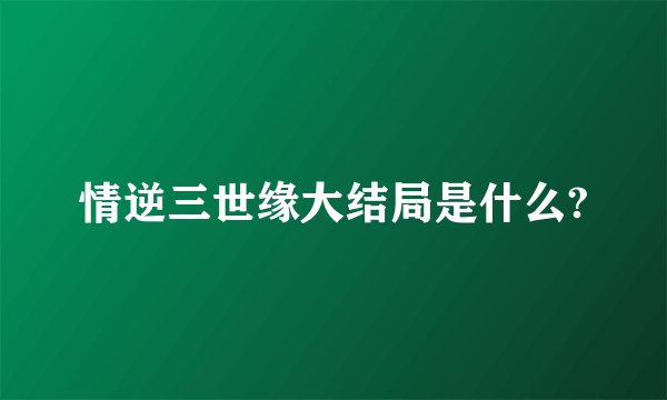 情逆三世缘大结局是什么?