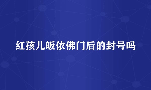 红孩儿皈依佛门后的封号吗