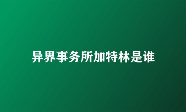 异界事务所加特林是谁