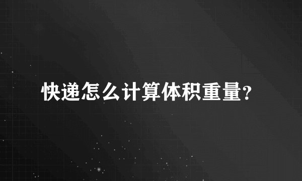 快递怎么计算体积重量？