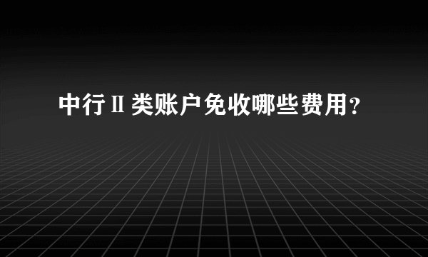 中行Ⅱ类账户免收哪些费用？
