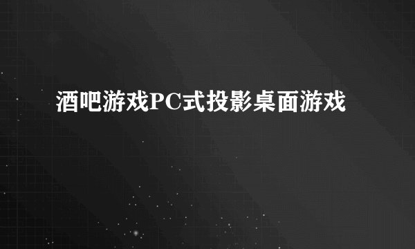酒吧游戏PC式投影桌面游戏