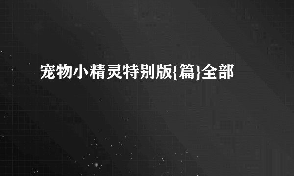 宠物小精灵特别版{篇}全部