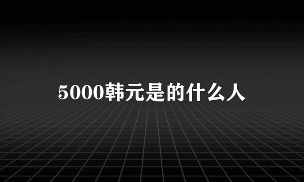 5000韩元是的什么人
