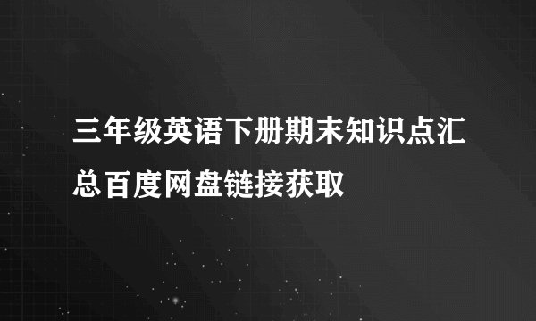 三年级英语下册期末知识点汇总百度网盘链接获取