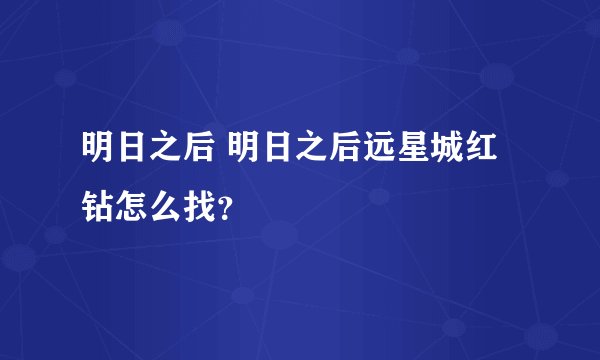 明日之后 明日之后远星城红钻怎么找?