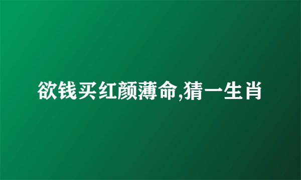 欲钱买红颜薄命,猜一生肖