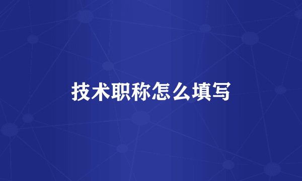 技术职称怎么填写