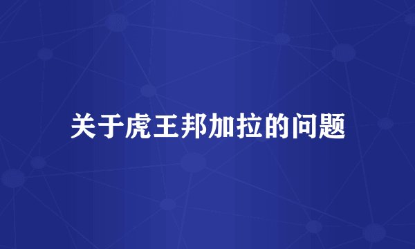关于虎王邦加拉的问题